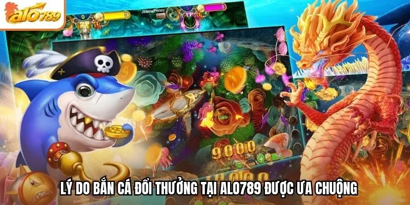 Lý do bắn cá đổi thưởng tại Alo789 được ưa chuộng